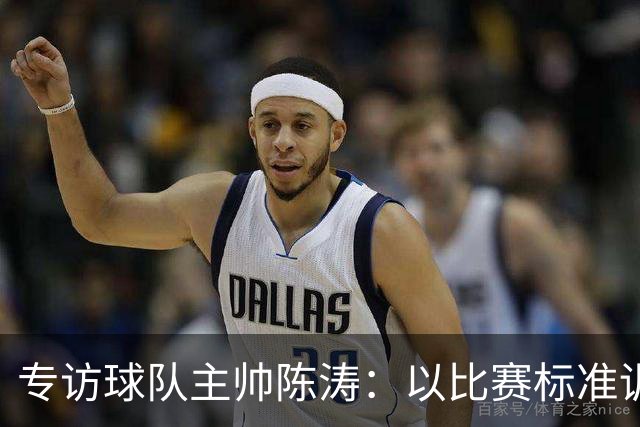 专访球队主帅陈涛：以比赛标准训练，用拼搏回馈球迷