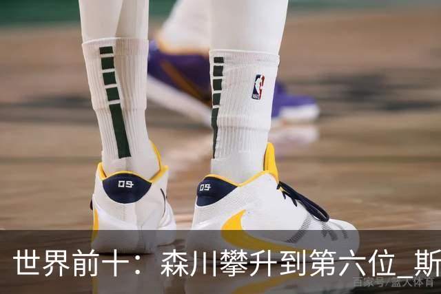 世界前十：森川攀升到第六位 斯鲍重回前十
