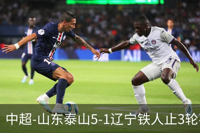 中超-山东泰山5-1辽宁铁人止3轮不胜暂升第四 泽卡2射1传瓦科双响