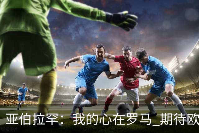 亚伯拉罕：我的心在罗马 期待欧会杯的决赛