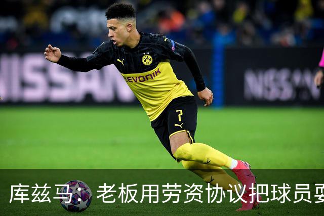 库兹马：老板用劳资协议把球员耍得团团转 还包装成为了联盟均衡