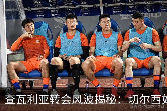 查瓦利亚转会风波揭秘：切尔西如何看中这位西甲明星的潜力？