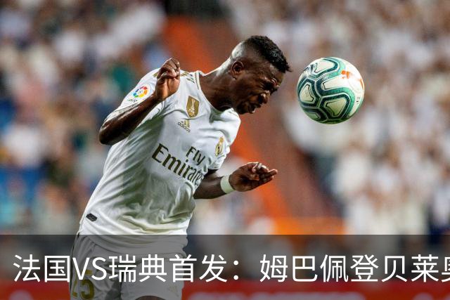 法国VS瑞典首发：姆巴佩登贝莱奥利塞 伊萨克约克雷斯
