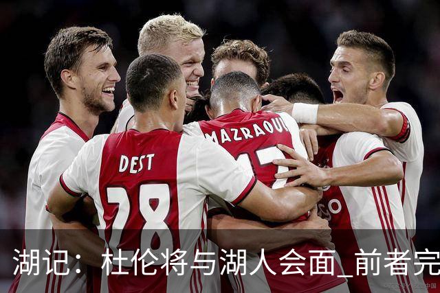 湖记：杜伦将与湖人会面 前者完美契合东契奇“A级中锋”的要求