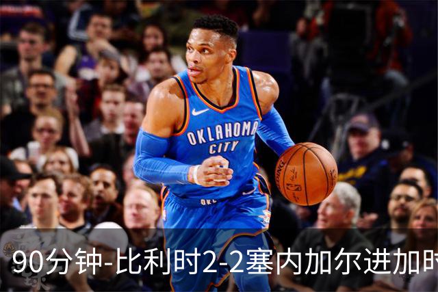 90分钟-比利时2-2塞内加尔进加时 卢卡库替补建功蒂莱曼斯绝平